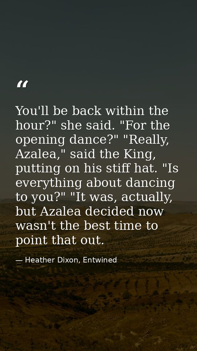 You'll be back within the hour?" she said. "For the opening dance?" "Really, Azalea," said the King, putting on his stif — Heather Dixon, Entwined