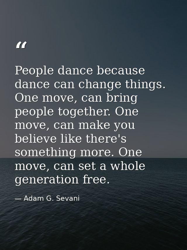 People dance because dance can change things. One move, can bring people together. One move, can make you believe like t — Adam G. Sevani