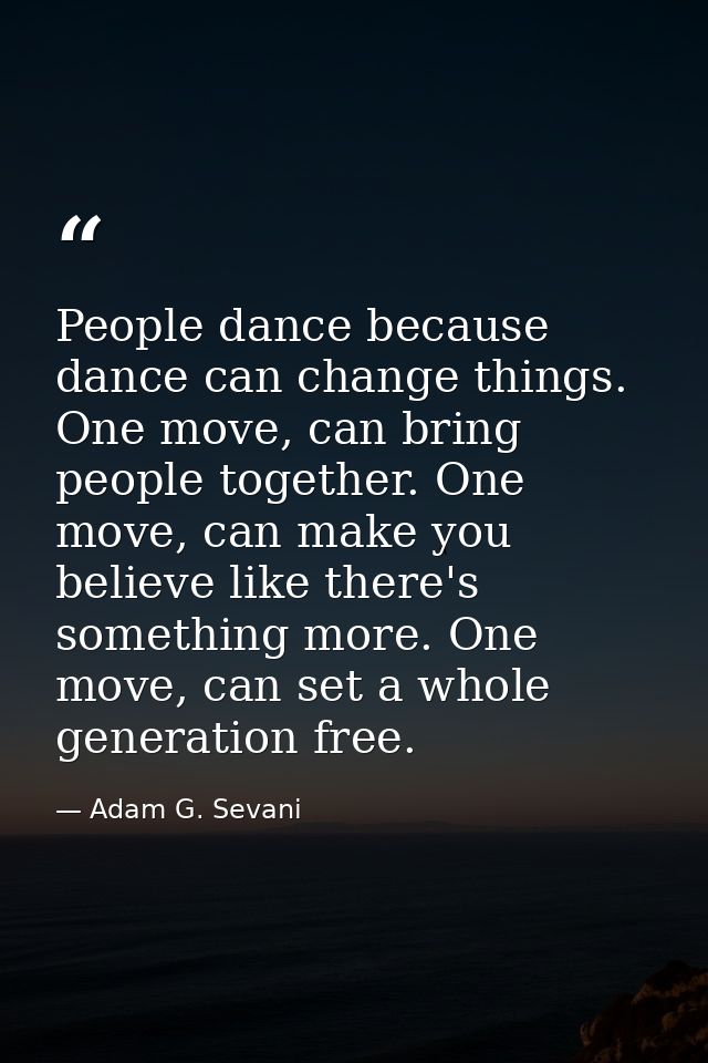People dance because dance can change things. One move, can bring people together. One move, can make you believe like t — Adam G. Sevani
