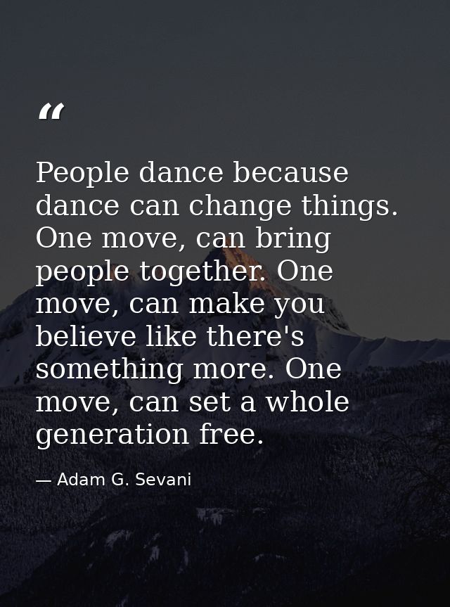 People dance because dance can change things. One move, can bring people together. One move, can make you believe like t — Adam G. Sevani
