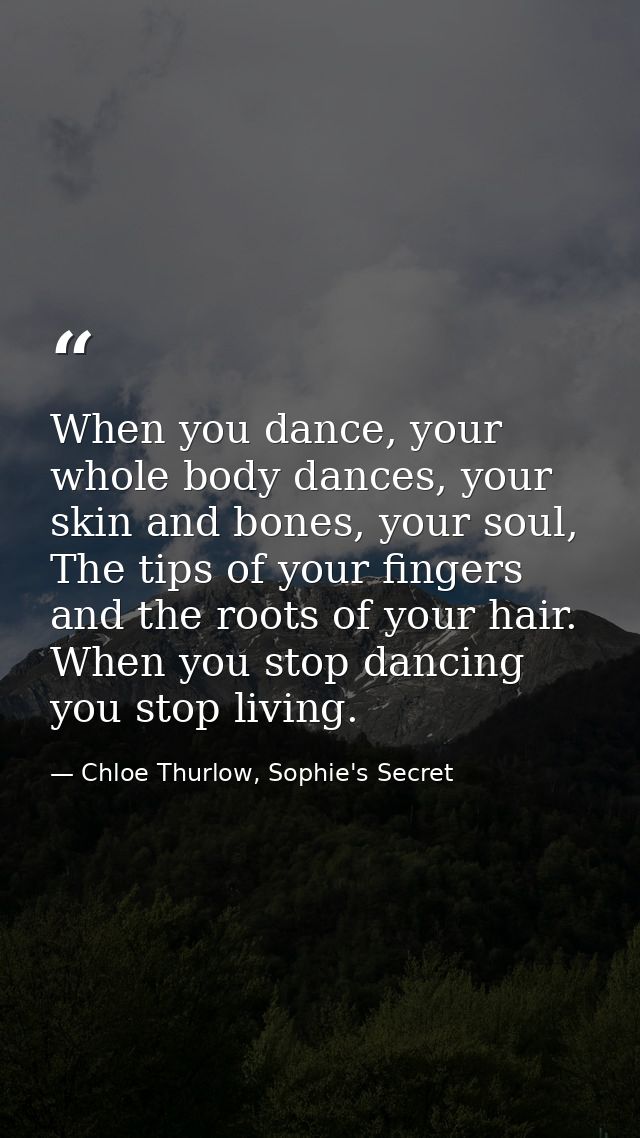 When you dance, your whole body dances, your skin and bones, your soul, The tips of your fingers and the roots of your h — Chloe Thurlow, Sophie's Secret