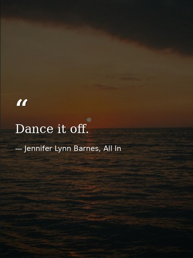 Dance it off. — Jennifer Lynn Barnes, All In