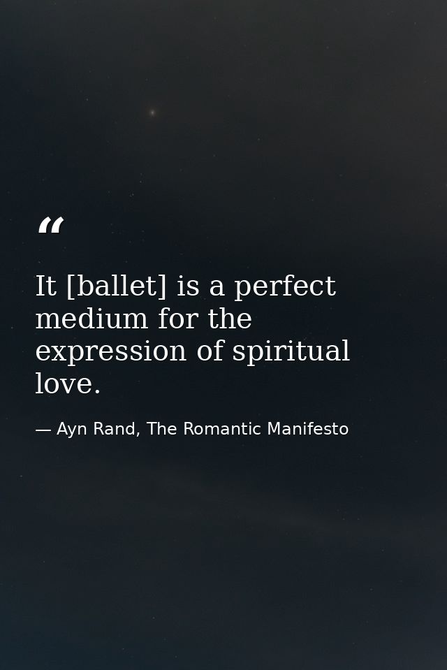 It [ballet] is a perfect medium for the expression of spiritual love. — Ayn Rand, The Romantic Manifesto