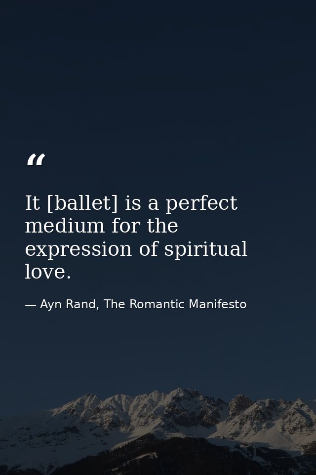 It [ballet] is a perfect medium for the expression of spiritual love. — Ayn Rand, The Romantic Manifesto