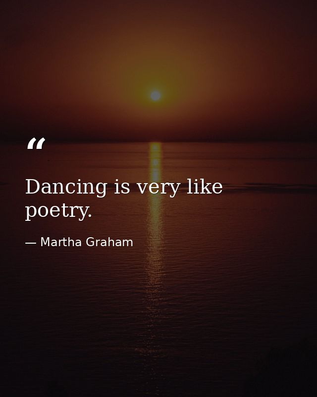 Dancing is very like poetry. — Martha Graham