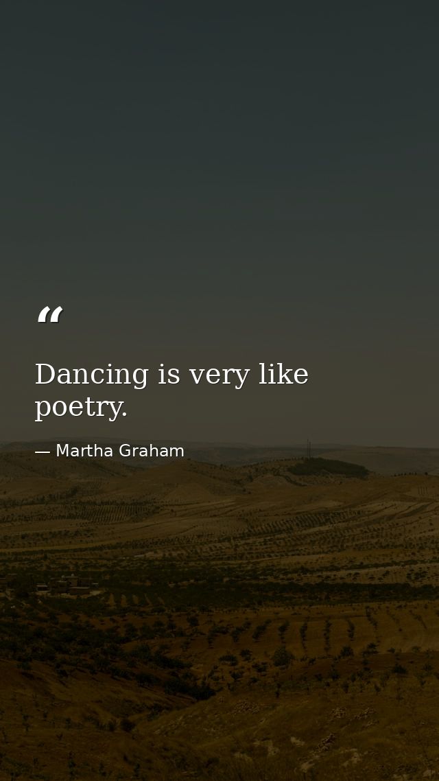 Dancing is very like poetry. — Martha Graham