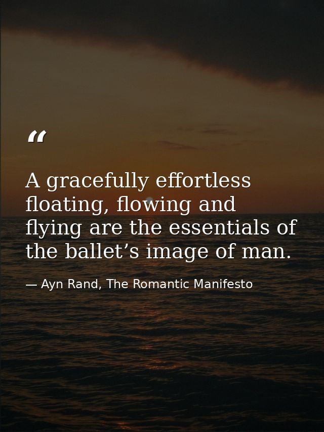 A gracefully effortless floating, flowing and flying are the essentials of the ballet’s image of man. — Ayn Rand, The Romantic Manifesto