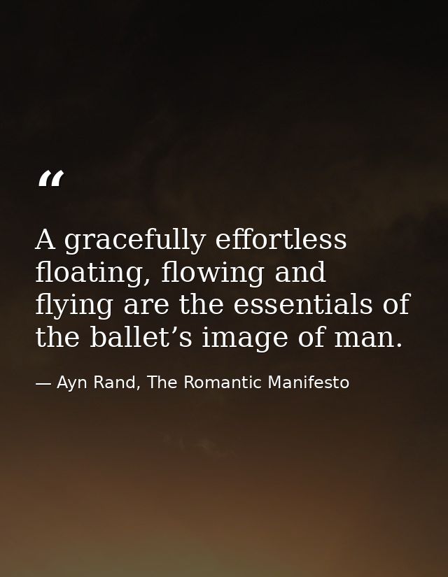A gracefully effortless floating, flowing and flying are the essentials of the ballet’s image of man. — Ayn Rand, The Romantic Manifesto