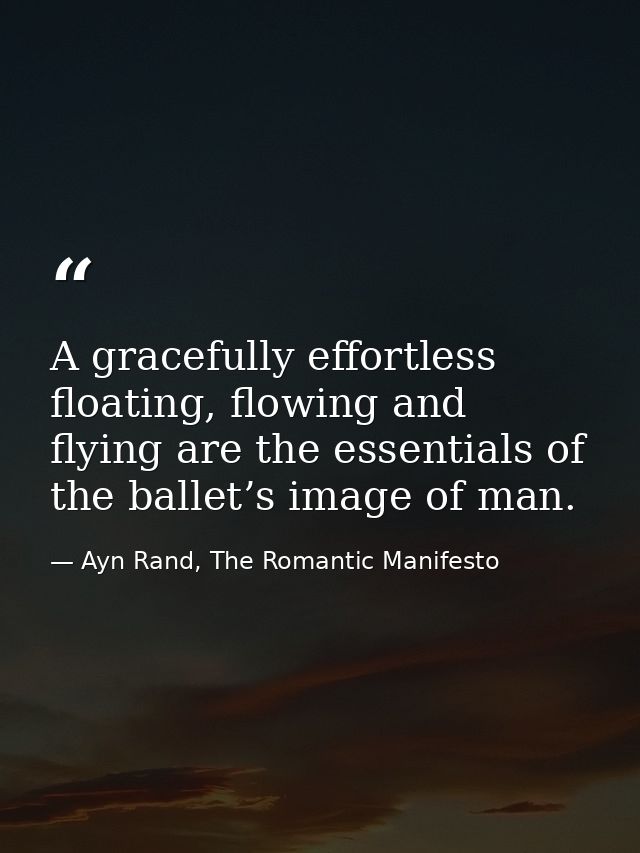 A gracefully effortless floating, flowing and flying are the essentials of the ballet’s image of man. — Ayn Rand, The Romantic Manifesto
