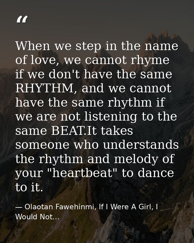 When we step in the name of love, we cannot rhyme if we don't have the same RHYTHM, and we cannot have the same rhythm i — Olaotan Fawehinmi, If I Were A Girl, I Would Not...