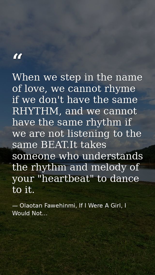 When we step in the name of love, we cannot rhyme if we don't have the same RHYTHM, and we cannot have the same rhythm i — Olaotan Fawehinmi, If I Were A Girl, I Would Not...