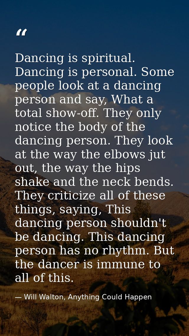 Dancing is spiritual. Dancing is personal. Some people look at a dancing person and say, What a total show-off. They onl — Will Walton, Anything Could Happen