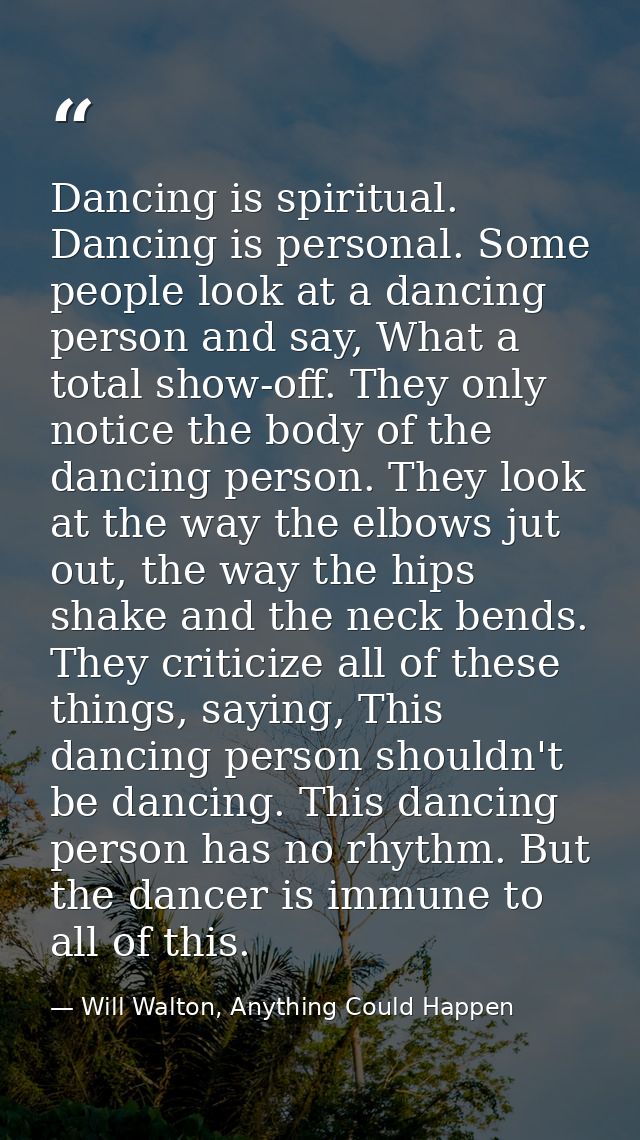 Dancing is spiritual. Dancing is personal. Some people look at a dancing person and say, What a total show-off. They onl — Will Walton, Anything Could Happen