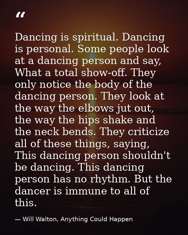 Dancing is spiritual. Dancing is personal. Some people look at a dancing person and say, What a total show-off. They onl — Will Walton, Anything Could Happen
