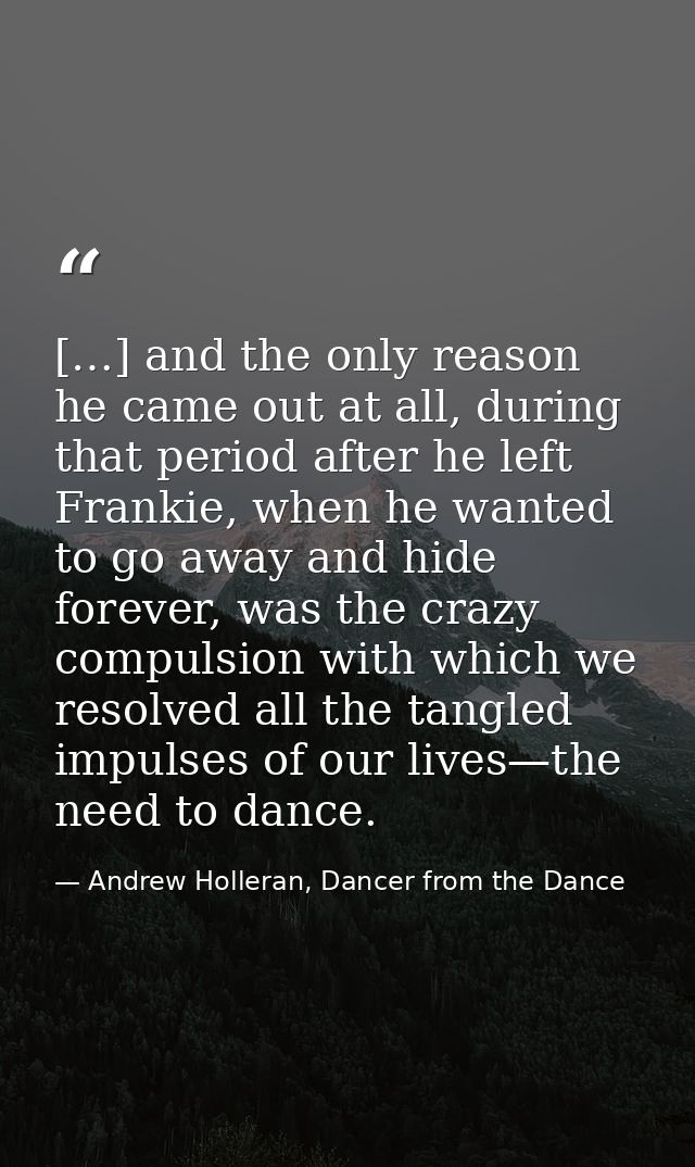 […] and the only reason he came out at all, during that period after he left Frankie, when he wanted to go away and hide — Andrew Holleran, Dancer from the Dance