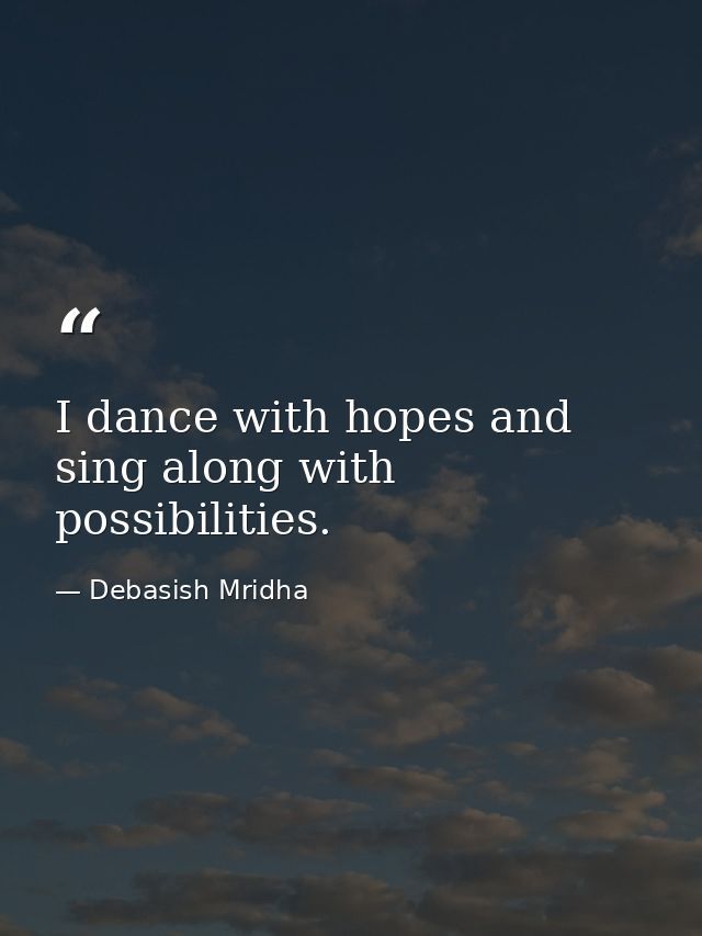 I dance with hopes and sing along with possibilities. — Debasish Mridha