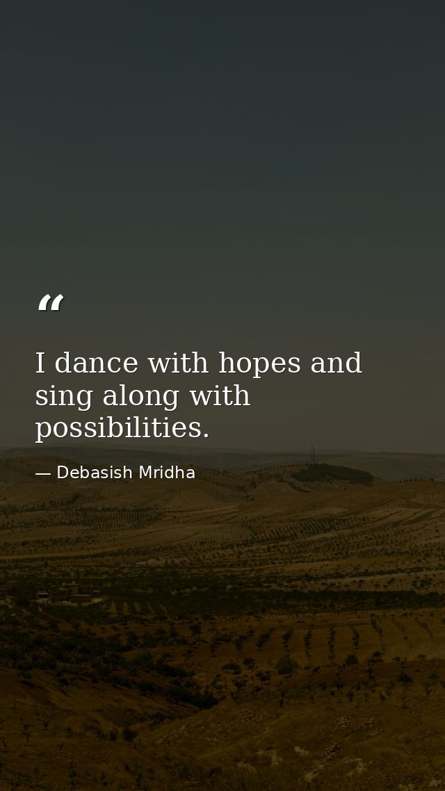 I dance with hopes and sing along with possibilities. — Debasish Mridha