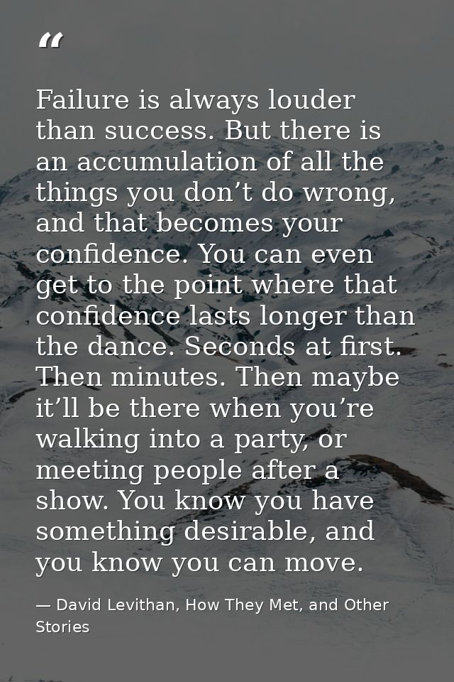 Failure is always louder than success. But there is an accumulation of all the things you don’t do wrong, and that becom — David Levithan, How They Met, and Other Stories