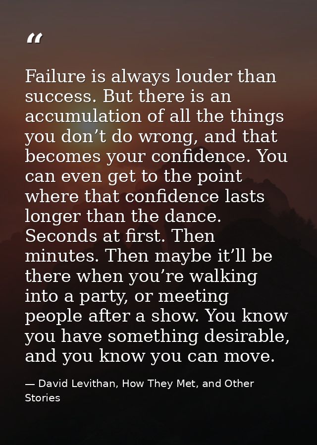 Failure is always louder than success. But there is an accumulation of all the things you don’t do wrong, and that becom — David Levithan, How They Met, and Other Stories