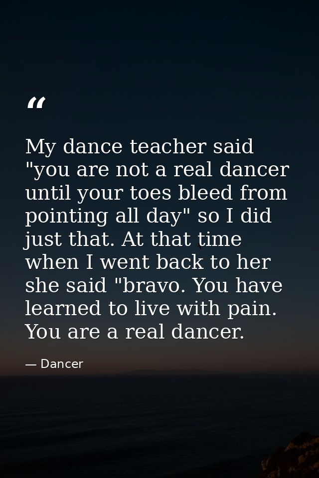 My dance teacher said "you are not a real dancer until your toes bleed from pointing all day" so I did just that. At tha — Dancer