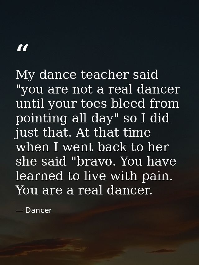 My dance teacher said "you are not a real dancer until your toes bleed from pointing all day" so I did just that. At tha — Dancer