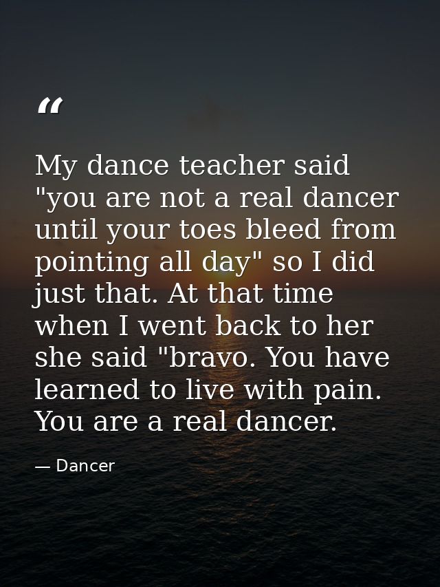 My dance teacher said "you are not a real dancer until your toes bleed from pointing all day" so I did just that. At tha — Dancer