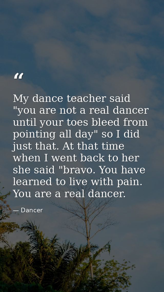 My dance teacher said "you are not a real dancer until your toes bleed from pointing all day" so I did just that. At tha — Dancer