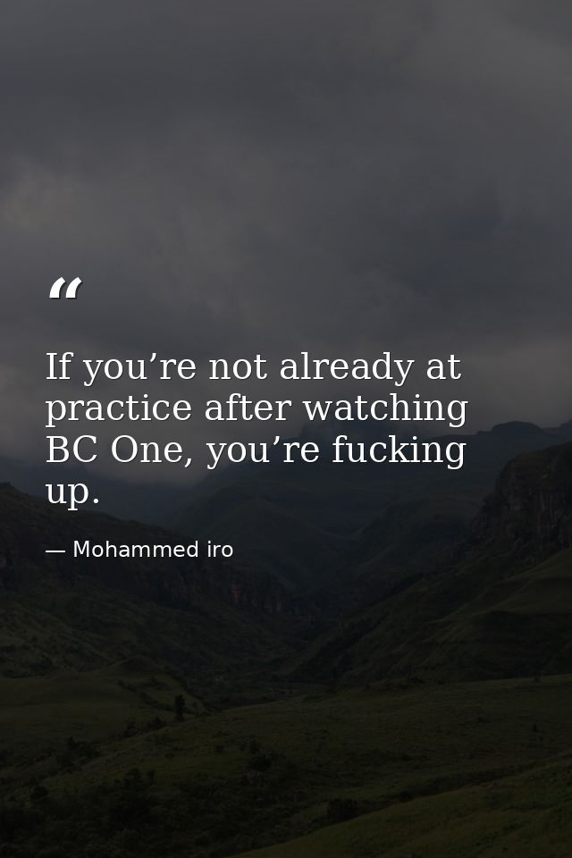 If you’re not already at practice after watching BC One, you’re fucking up. — Mohammed iro