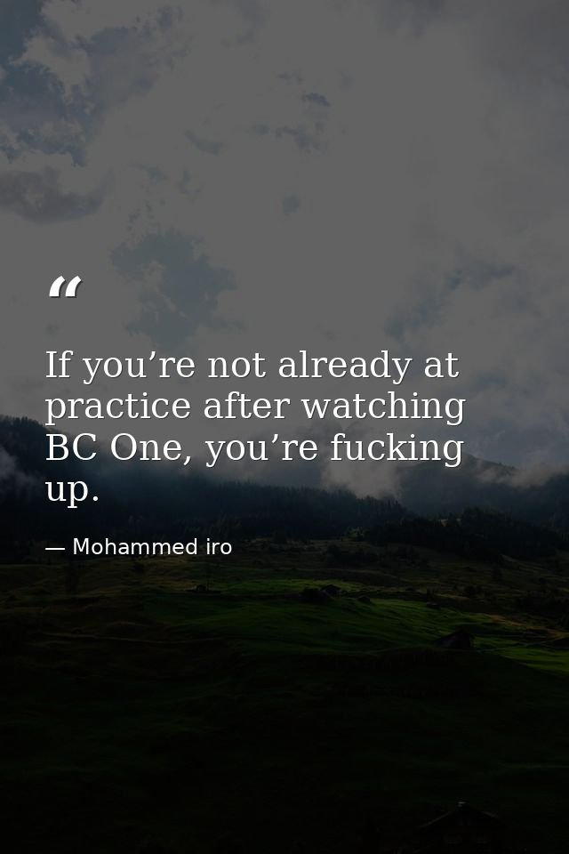 If you’re not already at practice after watching BC One, you’re fucking up. — Mohammed iro