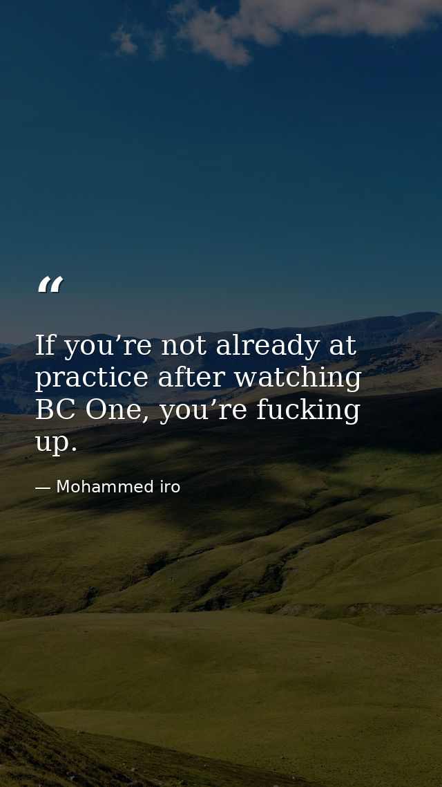 If you’re not already at practice after watching BC One, you’re fucking up. — Mohammed iro