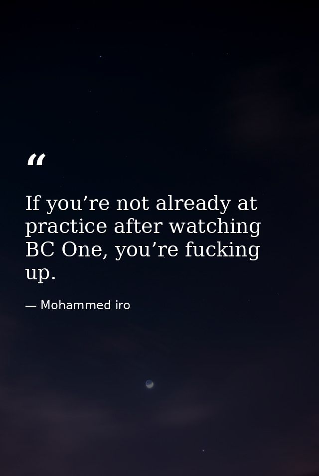 If you’re not already at practice after watching BC One, you’re fucking up. — Mohammed iro