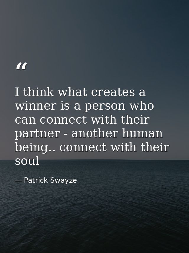 I think what creates a winner is a person who can connect with their partner - another human being.. connect with their  — Patrick Swayze