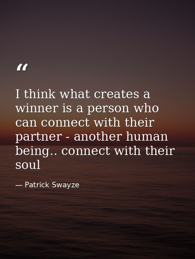 I think what creates a winner is a person who can connect with their partner - another human being.. connect with their  — Patrick Swayze