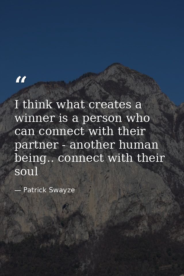 I think what creates a winner is a person who can connect with their partner - another human being.. connect with their  — Patrick Swayze