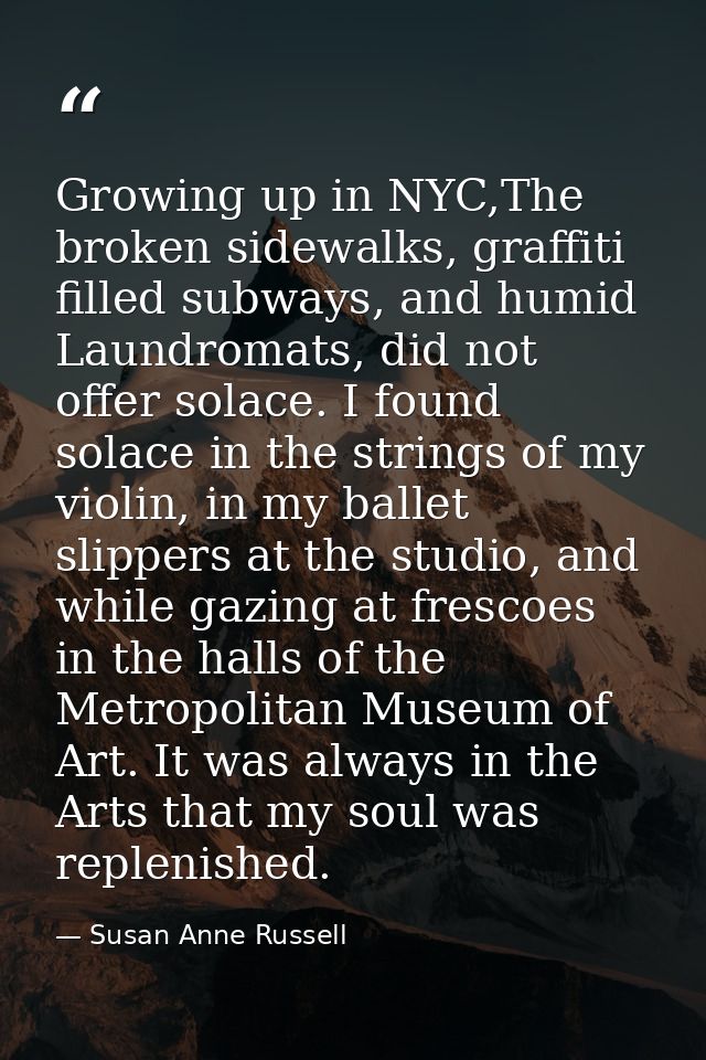 Growing up in NYC,The broken sidewalks, graffiti filled subways, and humid Laundromats, did not offer solace. I found so — Susan Anne Russell