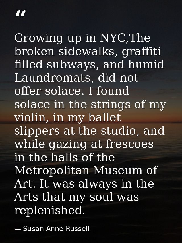 Growing up in NYC,The broken sidewalks, graffiti filled subways, and humid Laundromats, did not offer solace. I found so — Susan Anne Russell
