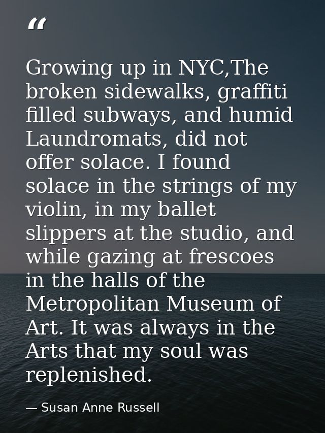 Growing up in NYC,The broken sidewalks, graffiti filled subways, and humid Laundromats, did not offer solace. I found so — Susan Anne Russell