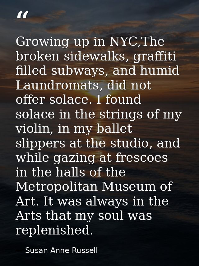 Growing up in NYC,The broken sidewalks, graffiti filled subways, and humid Laundromats, did not offer solace. I found so — Susan Anne Russell