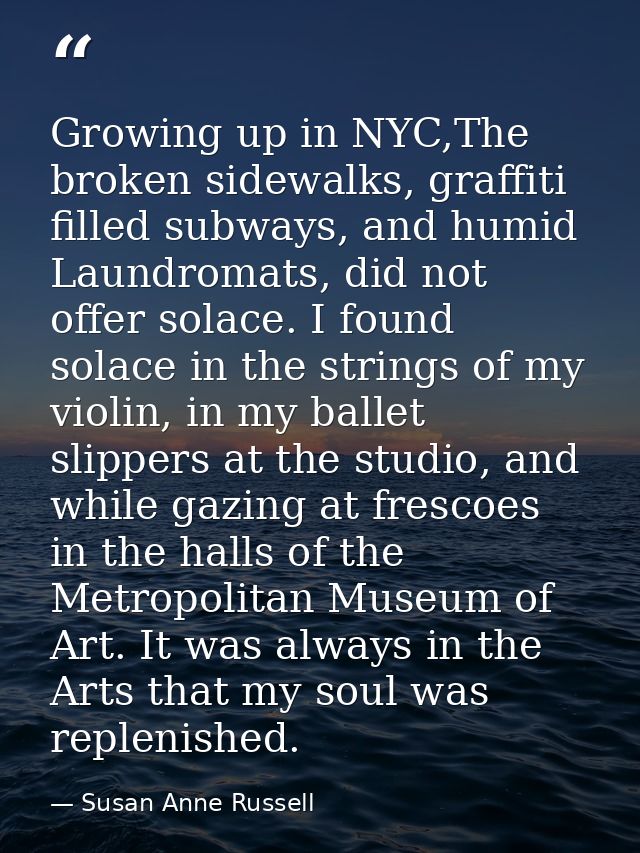 Growing up in NYC,The broken sidewalks, graffiti filled subways, and humid Laundromats, did not offer solace. I found so — Susan Anne Russell