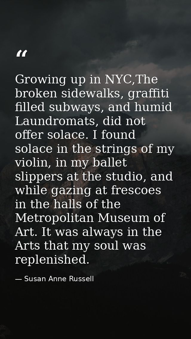 Growing up in NYC,The broken sidewalks, graffiti filled subways, and humid Laundromats, did not offer solace. I found so — Susan Anne Russell