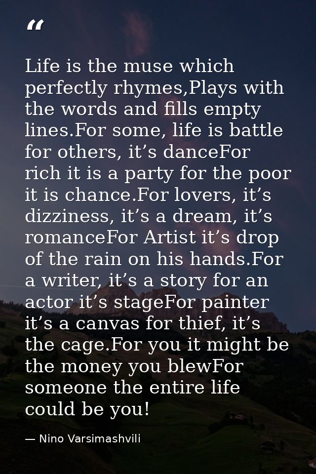 Life is the muse which perfectly rhymes,Plays with the words and fills empty lines.For some, life is battle for others,  — Nino Varsimashvili