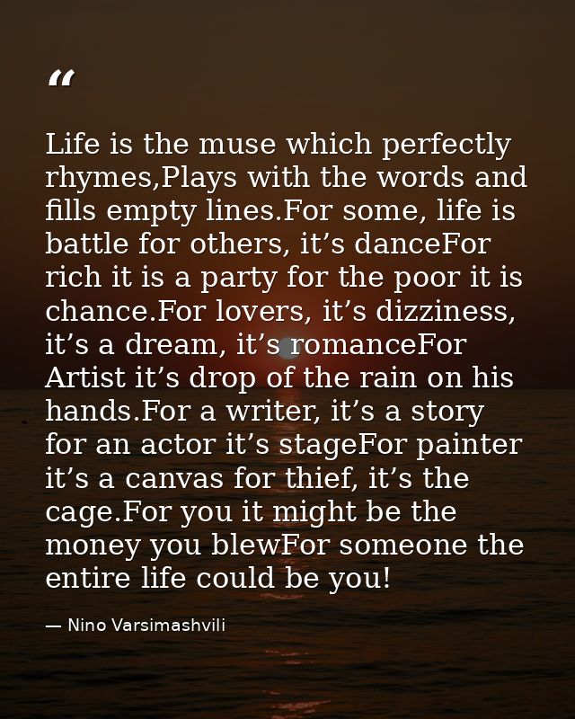 Life is the muse which perfectly rhymes,Plays with the words and fills empty lines.For some, life is battle for others,  — Nino Varsimashvili