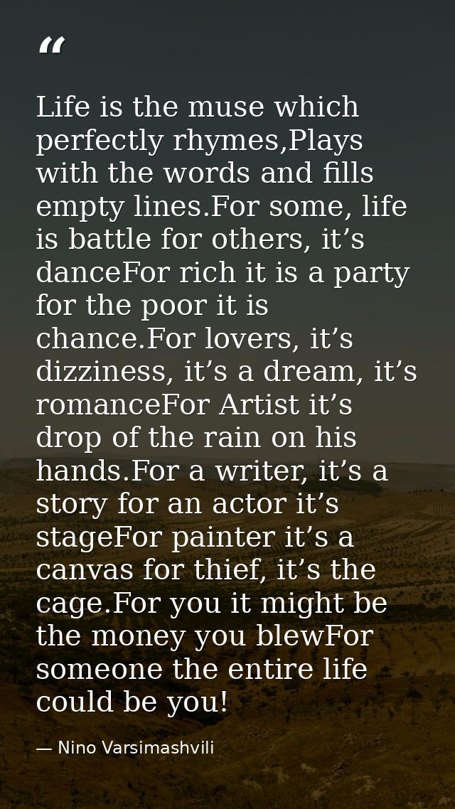 Life is the muse which perfectly rhymes,Plays with the words and fills empty lines.For some, life is battle for others,  — Nino Varsimashvili