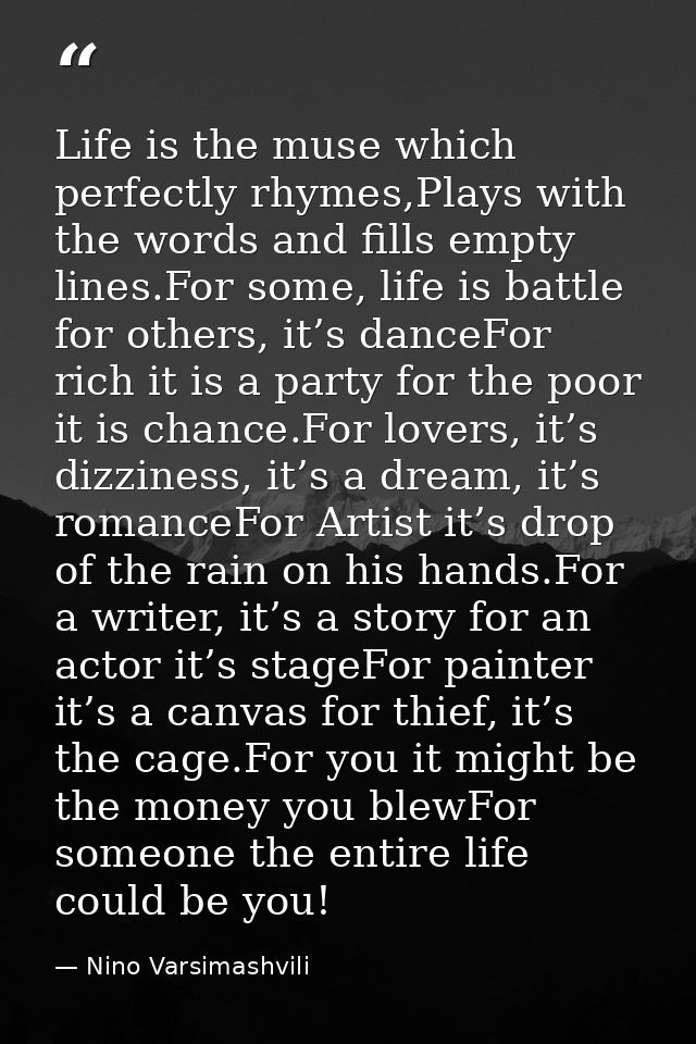 Life is the muse which perfectly rhymes,Plays with the words and fills empty lines.For some, life is battle for others,  — Nino Varsimashvili