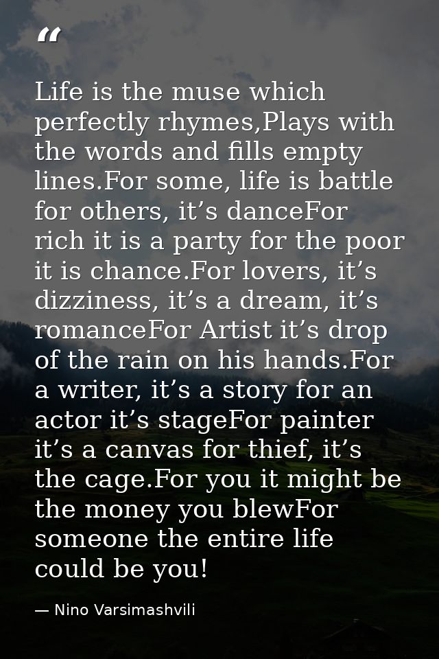 Life is the muse which perfectly rhymes,Plays with the words and fills empty lines.For some, life is battle for others,  — Nino Varsimashvili