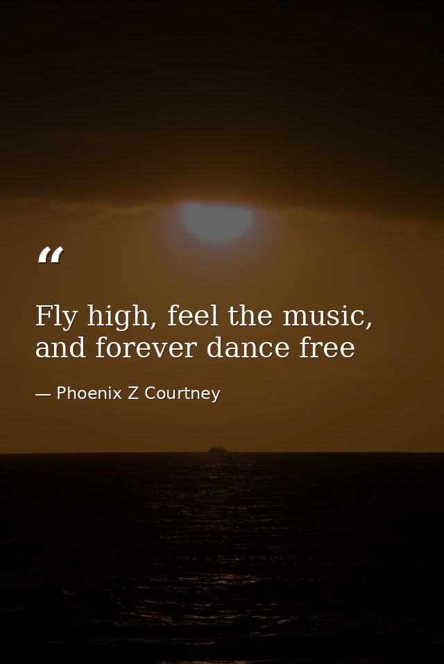 Fly high, feel the music, and forever dance free — Phoenix Z Courtney