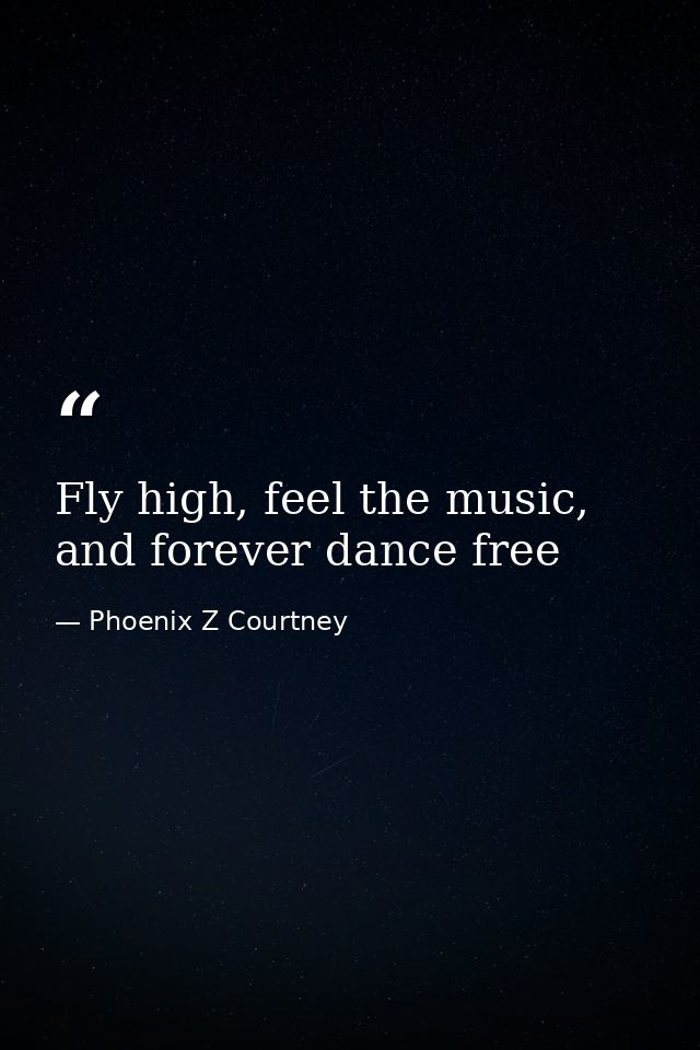 Fly high, feel the music, and forever dance free — Phoenix Z Courtney