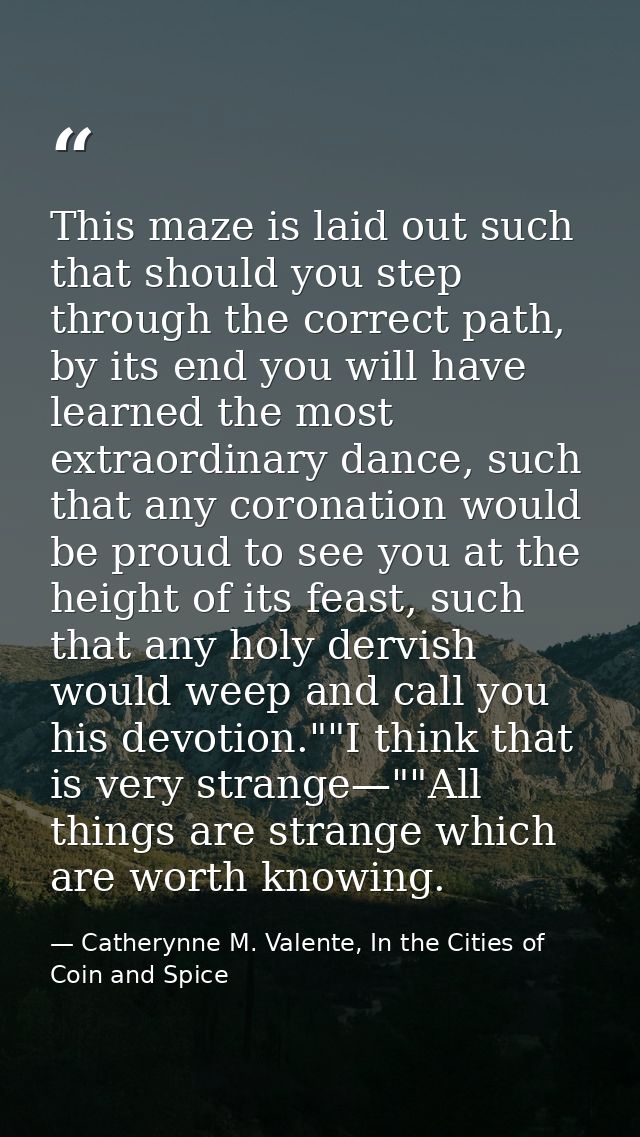 This maze is laid out such that should you step through the correct path, by its end you will have learned the most extr — Catherynne M. Valente, In the Cities of Coin and Spice