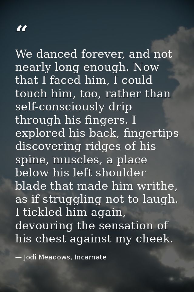 We danced forever, and not nearly long enough. Now that I faced him, I could touch him, too, rather than self-consciousl — Jodi Meadows, Incarnate