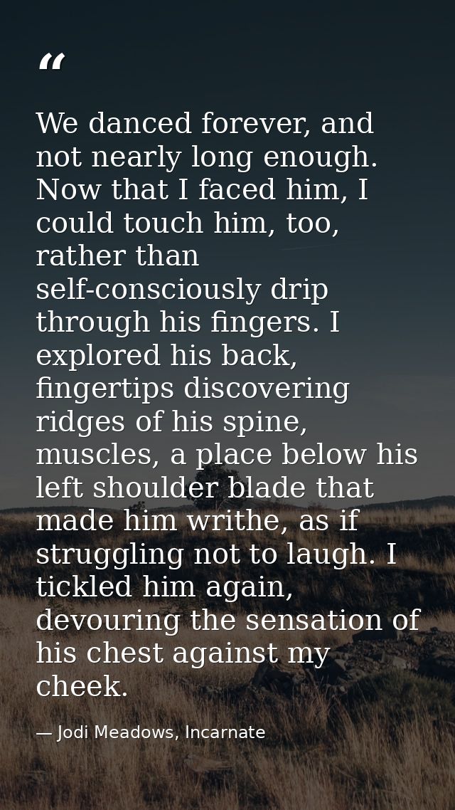 We danced forever, and not nearly long enough. Now that I faced him, I could touch him, too, rather than self-consciousl — Jodi Meadows, Incarnate